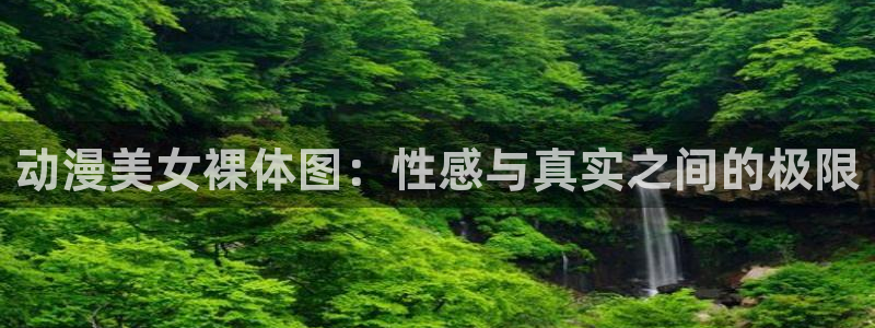 妹天堂动漫：动漫美女裸体图：性感与真实之间的极限