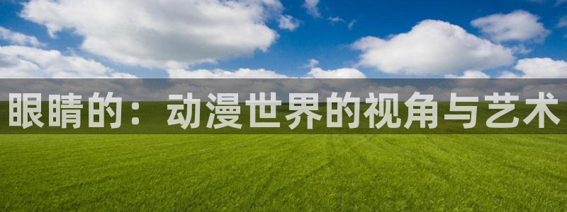 樱花动漫天堂：眼睛的：动漫世界的视角与艺术